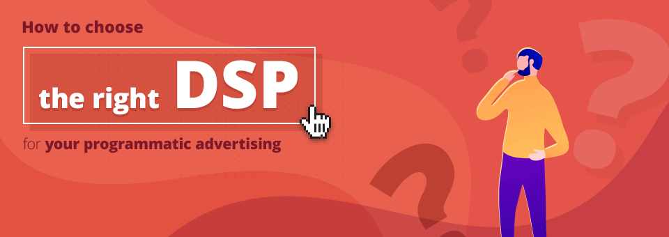 How to Choose the Right DSP for Your Programmatic Advertising